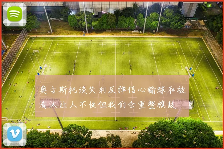 奥古斯托谈失利反弹信心输球和被淘汰让人不快但我们会重整旗鼓