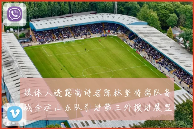 媒体人透露高诗岩陈林坚将离队备战全运山东队引进第三外援进展显著