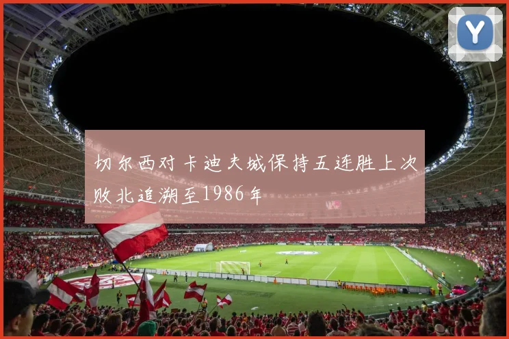 切尔西对卡迪夫城保持五连胜上次败北追溯至1986年