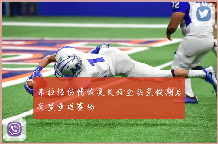 弗拉格伤情恢复良好全明星假期后有望重返赛场