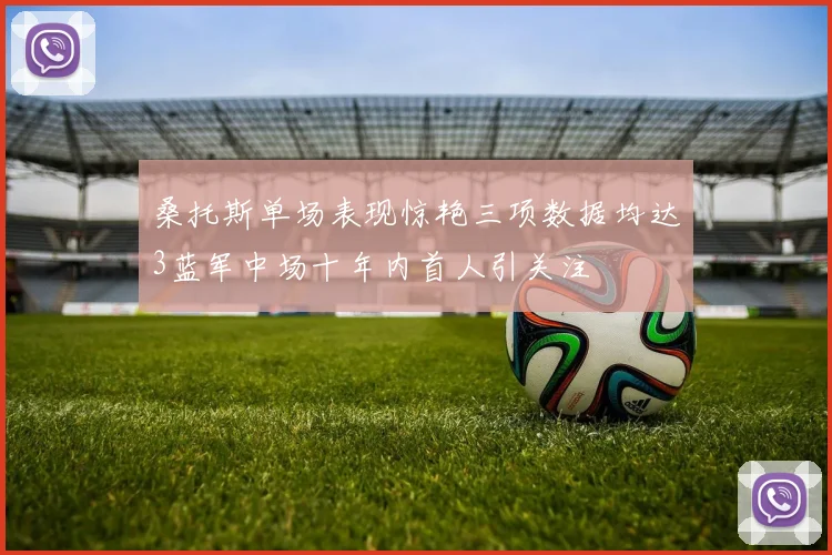 桑托斯单场表现惊艳三项数据均达3蓝军中场十年内首人引关注