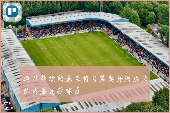 迈尼昂续约米兰将与莱奥并列成为队内最高薪球员