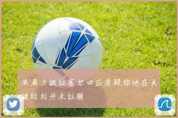 浓眉力挺拉塞尔回应质疑称他在关键时刻并未拉胯