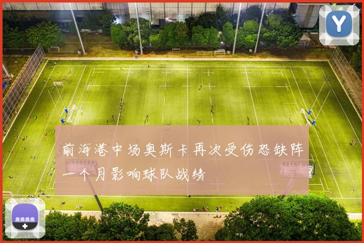 前海港中场奥斯卡再次受伤恐缺阵一个月影响球队战绩