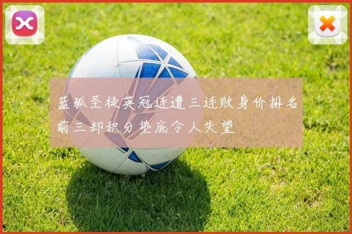 蓝狐圣徒英冠连遭三连败身价排名前三却积分垫底令人失望