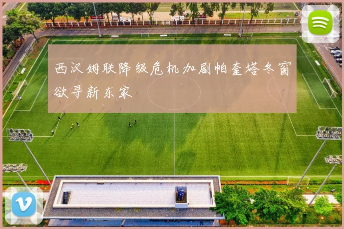 西汉姆联降级危机加剧帕奎塔冬窗欲寻新东家