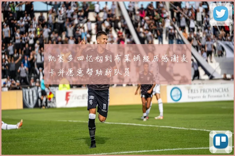 凯塞多回忆初到布莱顿经历感谢麦卡并愿意帮助新队员