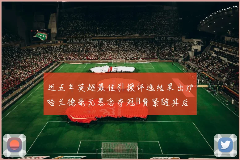 近五年英超最佳引援评选结果出炉哈兰德毫无悬念夺冠B费紧随其后