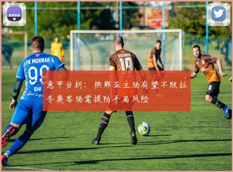 意甲分析：热那亚主场有望不败拉齐奥客场需提防平局风险