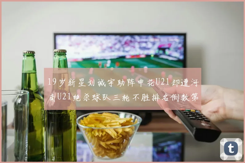 19岁新星刘诚宇助阵申花U21却遭河南U21绝杀球队三轮不胜排名倒数第二