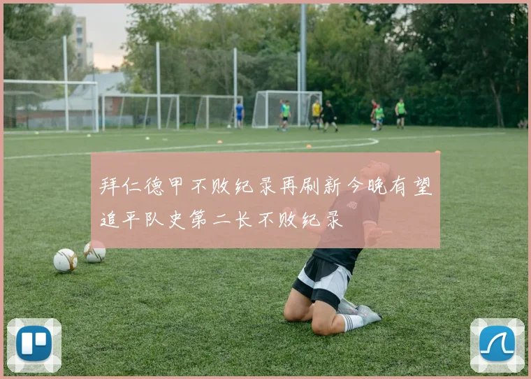 拜仁德甲不败纪录再刷新今晚有望追平队史第二长不败纪录