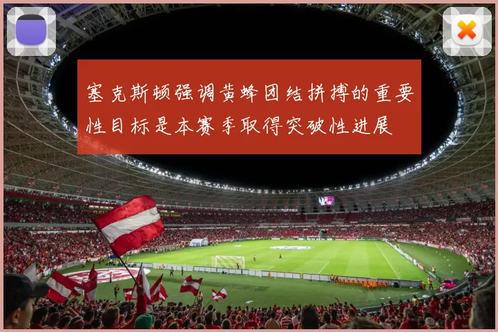 塞克斯顿强调黄蜂团结拼搏的重要性目标是本赛季取得突破性进展