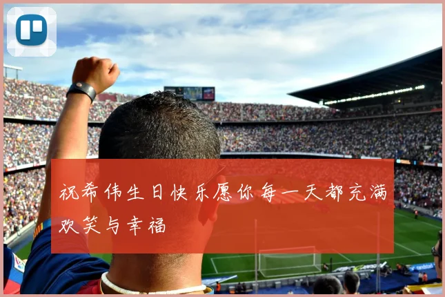 祝希伟生日快乐愿你每一天都充满欢笑与幸福