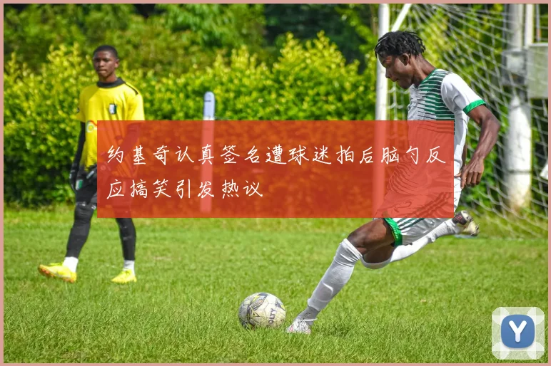 约基奇认真签名遭球迷拍后脑勺反应搞笑引发热议