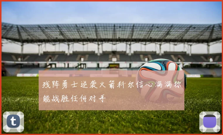 残阵勇士逆袭火箭科尔信心满满称能战胜任何对手